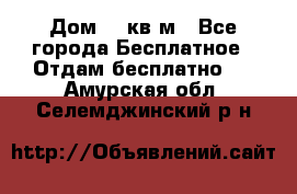 Дом 96 кв м - Все города Бесплатное » Отдам бесплатно   . Амурская обл.,Селемджинский р-н